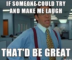 The image says: "If someone could try and make me laugh that'd be great". The image uses "That would be great" meme template.