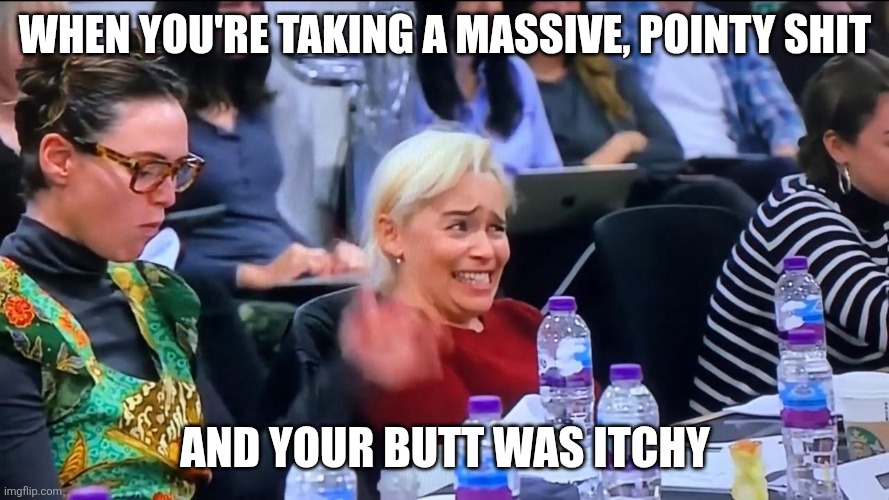 Emilia Clarke cringing while watching Kit Harrington cry in disbelief while he reads the Game of Thrones finale at the cast table reading.  Top text says "When you're taking a massive, pointy shit" and the bottom text says "and your butt was itchy."