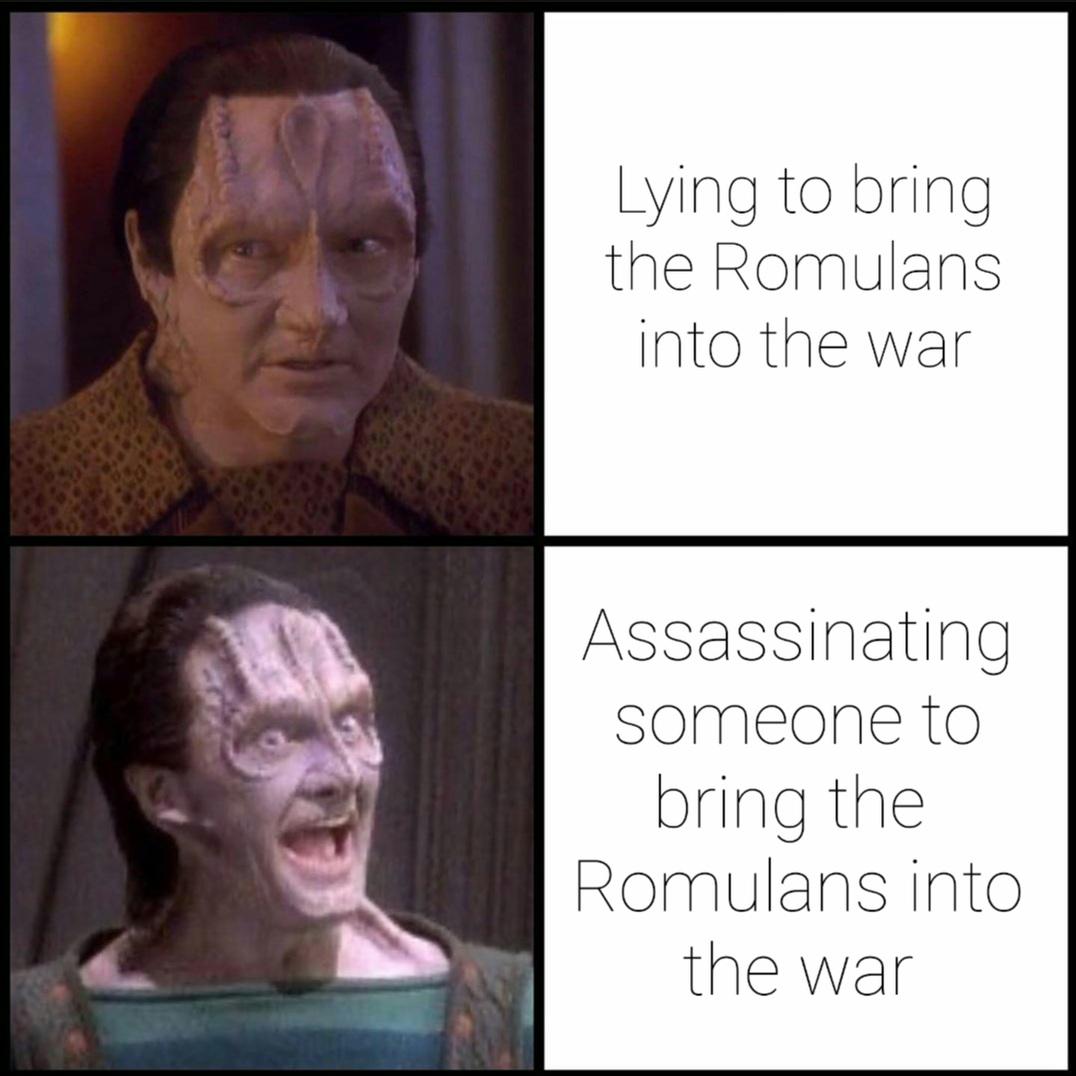 The "Hold Up/There You Go" meme but with Garak. He looks confused in the first pic, text on the right says, "Lying to bring the Romulans into the war." The bottom pic is him smiling big with both hands waving, text reads, "Assassinating someone to bring the Romulans into the war."